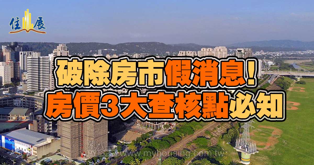 破除房市假消息 房價3大查核點必知 住展房屋網假訊息竹北查核房市