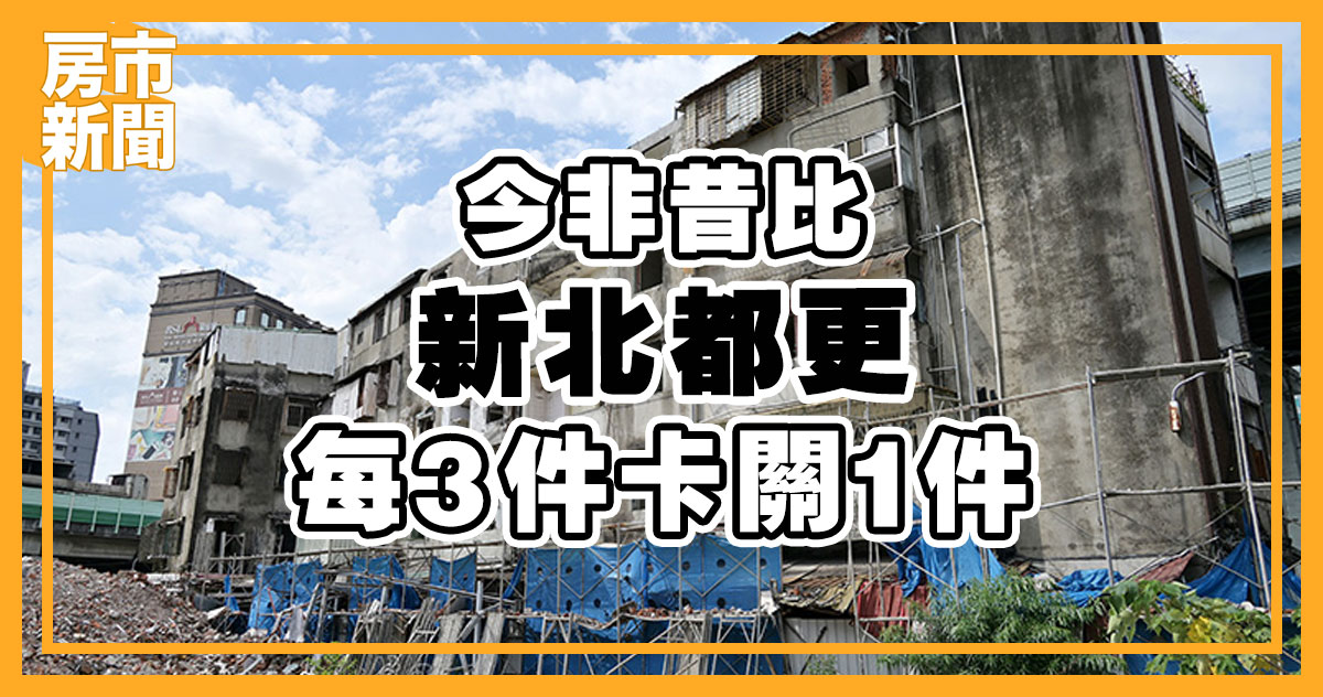 今非昔比新北都更每3件卡關1件 住展房屋網