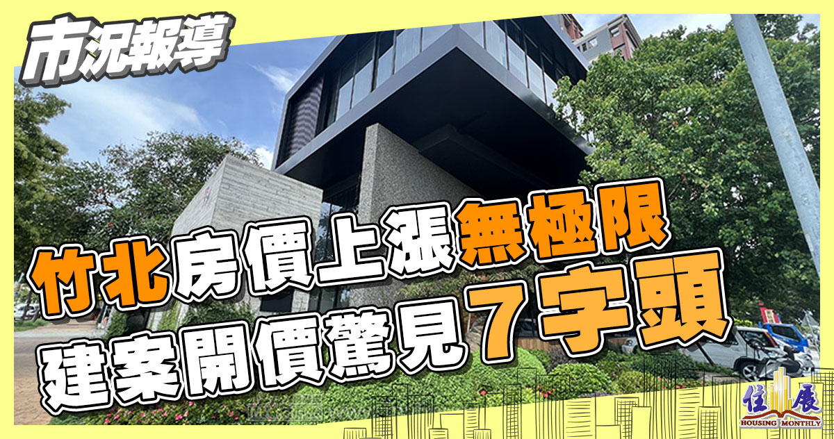 竹北房價上漲無極限 建案開價驚見7字頭 - 住展雜誌